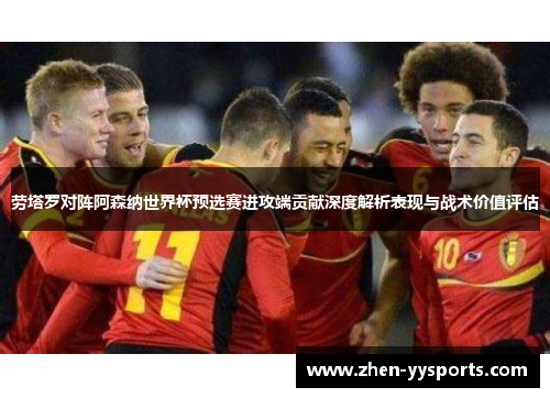劳塔罗对阵阿森纳世界杯预选赛进攻端贡献深度解析表现与战术价值评估 劳塔罗对阵阿森纳世界杯预选赛进攻端贡献深度解析表现与战术价值评估