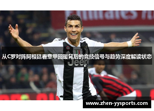 从C罗对阵阿根廷看意甲回暖背后的竞技信号与趋势深度解读状态