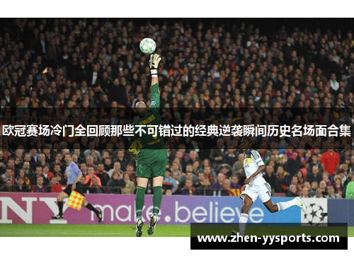 欧冠赛场冷门全回顾那些不可错过的经典逆袭瞬间历史名场面合集 欧冠赛场冷门全回顾那些不可错过的经典逆袭瞬间历史名场面合集