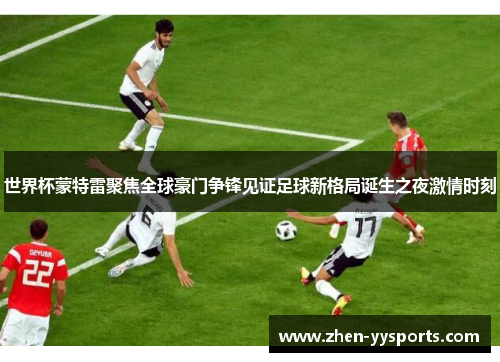 世界杯蒙特雷聚焦全球豪门争锋见证足球新格局诞生之夜激情时刻 世界杯蒙特雷聚焦全球豪门争锋见证足球新格局诞生之夜激情时刻