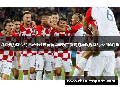 以科曼为核心的世界杯预选赛赛场表现与影响力深度观察战术价值评析 以科曼为核心的世界杯预选赛赛场表现与影响力深度观察战术价值评析