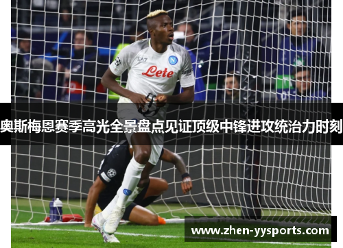 奥斯梅恩赛季高光全景盘点见证顶级中锋进攻统治力时刻 奥斯梅恩赛季高光全景盘点见证顶级中锋进攻统治力时刻