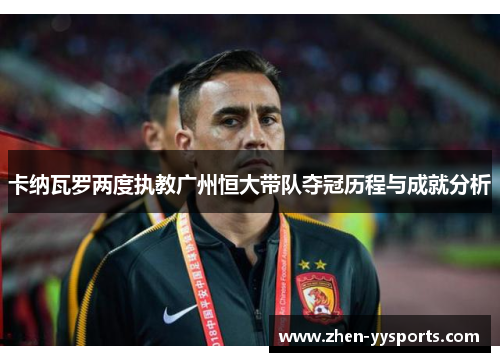卡纳瓦罗两度执教广州恒大带队夺冠历程与成就分析
