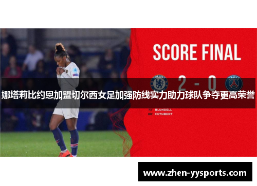 娜塔莉比约恩加盟切尔西女足加强防线实力助力球队争夺更高荣誉