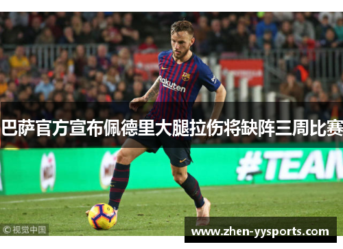 巴萨官方宣布佩德里大腿拉伤将缺阵三周比赛 巴萨官方宣布佩德里大腿拉伤将缺阵三周比赛
