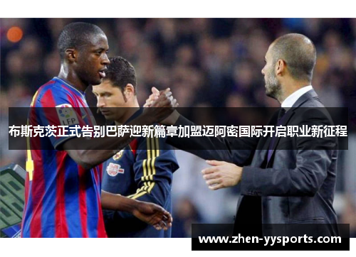 布斯克茨正式告别巴萨迎新篇章加盟迈阿密国际开启职业新征程 布斯克茨正式告别巴萨迎新篇章加盟迈阿密国际开启职业新征程
