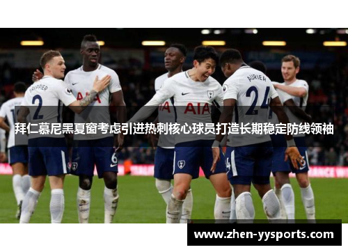 拜仁慕尼黑夏窗考虑引进热刺核心球员打造长期稳定防线领袖 拜仁慕尼黑夏窗考虑引进热刺核心球员打造长期稳定防线领袖