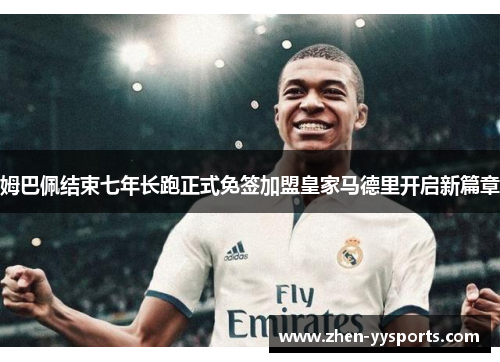 姆巴佩结束七年长跑正式免签加盟皇家马德里开启新篇章 姆巴佩结束七年长跑正式免签加盟皇家马德里开启新篇章