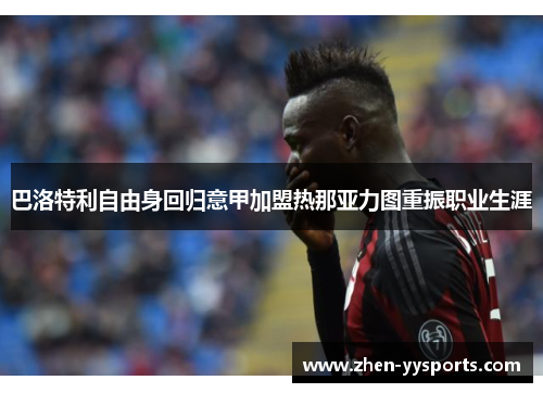 巴洛特利自由身回归意甲加盟热那亚力图重振职业生涯