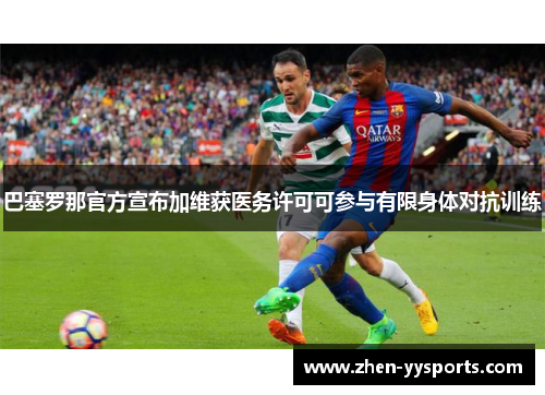巴塞罗那官方宣布加维获医务许可可参与有限身体对抗训练 巴塞罗那官方宣布加维获医务许可可参与有限身体对抗训练