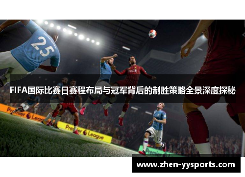 FIFA国际比赛日赛程布局与冠军背后的制胜策略全景深度探秘 FIFA国际比赛日赛程布局与冠军背后的制胜策略全景深度探秘