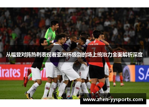 从福登对阵热刺表现看亚洲杯级别的场上统治力全面解析深度