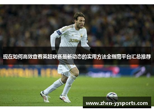 现在如何高效查看英超联赛最新动态的实用方法全指南平台汇总推荐 现在如何高效查看英超联赛最新动态的实用方法全指南平台汇总推荐