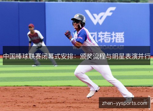 中国棒球联赛闭幕式安排：颁奖流程与明星表演并行
